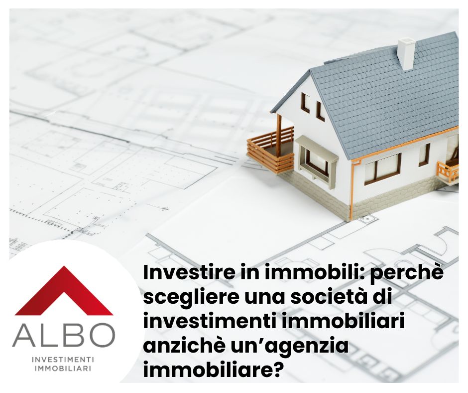 Investire in immobili: perchè scegliere una società di investimenti immobiliari anzichè un’agenzia immobiliare?