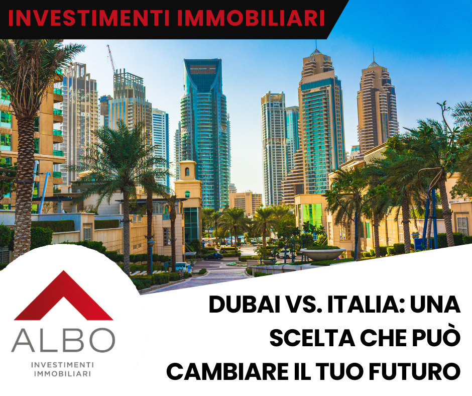 Investimenti immobiliari a Dubai vs. Italia: una scelta che può cambiare il tuo futuro